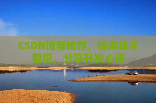 CSDN博客推荐,探索技术前沿,分享开发心得